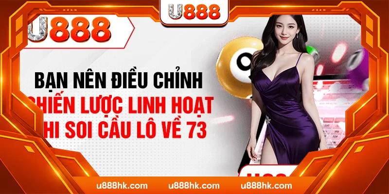 Bạn nên điều chỉnh chiến lược linh hoạt khi soi cầu lô về 73 Bạn nên điều chỉnh chiến lược linh hoạt khi soi cầu lô về 73