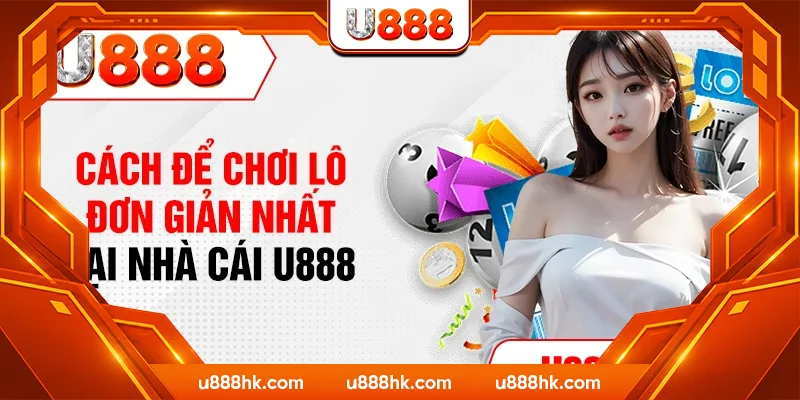 Cách để chơi lô đơn giản nhất tại nhà cái U888 Cách để chơi lô đơn giản nhất tại nhà cái U888